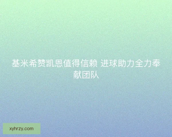基米希赞凯恩值得信赖 进球助力全力奉献团队