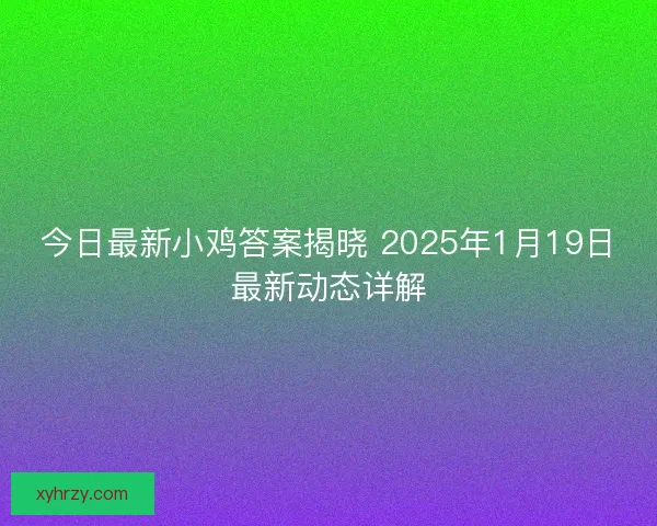 今日最新小鸡答案揭晓 2025年1月19日最新动态详解
