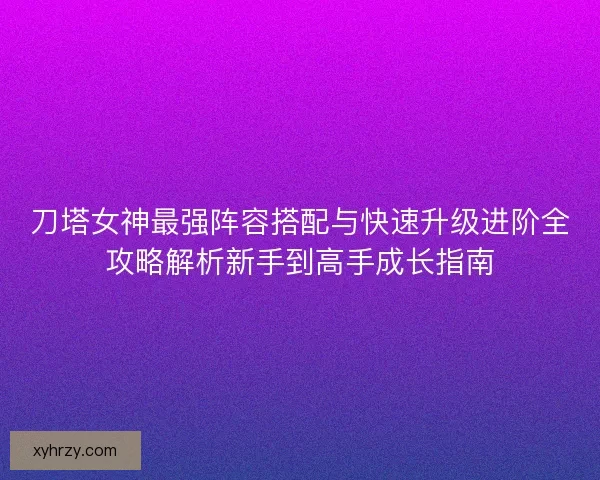 刀塔女神最强阵容搭配与快速升级进阶全攻略解析新手到高手成长指南