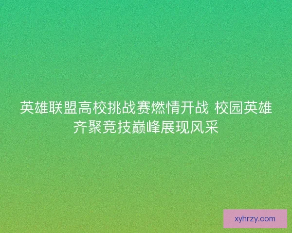 英雄联盟高校挑战赛燃情开战 校园英雄齐聚竞技巅峰展现风采