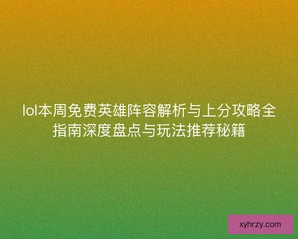 lol本周免费英雄阵容解析与上分攻略全指南深度盘点与玩法推荐秘籍