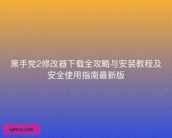 黑手党2修改器下载全攻略与安装教程及安全使用指南最新版