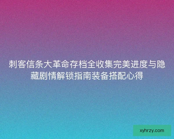 刺客信条大革命存档全收集完美进度与隐藏剧情解锁指南装备搭配心得 刺客信条大革命存档全收集完美进度与隐藏剧情解锁指南装备搭配心得