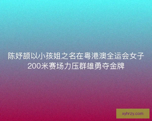 陈妤颉以小孩姐之名在粤港澳全运会女子200米赛场力压群雄勇夺金牌 陈妤颉以小孩姐之名在粤港澳全运会女子200米赛场力压群雄勇夺金牌