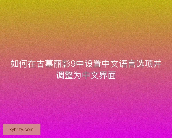 如何在古墓丽影9中设置中文语言选项并调整为中文界面