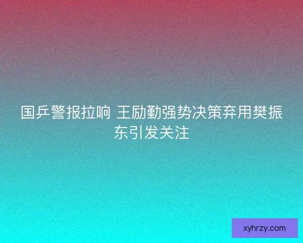 国乒警报拉响 王励勤强势决策弃用樊振东引发关注
