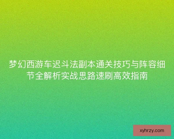 梦幻西游车迟斗法副本通关技巧与阵容细节全解析实战思路速刷高效指南